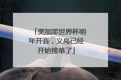 美加墨世界杯明年开赛，义乌已经开始接单了