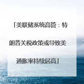 美联储系统高管：特朗普关税政策或导致美通胀率持续居高