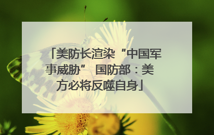 美防长渲染“中国军事威胁” 国防部：美方必将反噬自身