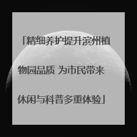 精细养护提升滨州植物园品质 为市民带来休闲与科普多重体验