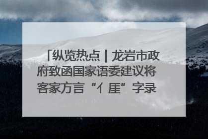 纵览热点｜龙岩市政府致函国家语委建议将客家方言“亻厓”字录入《新华字典》引发热议，当地回应
