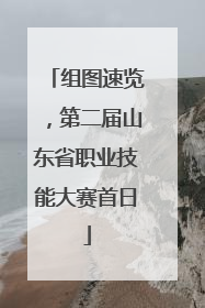 组图速览，第二届山东省职业技能大赛首日