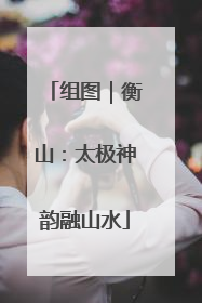 组图｜衡山：太极神韵融山水