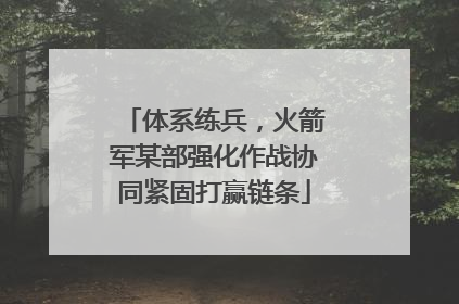 体系练兵，火箭军某部强化作战协同紧固打赢链条