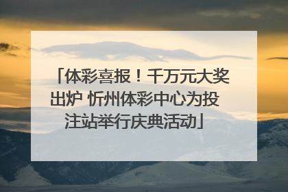 体彩喜报！千万元大奖出炉 忻州体彩中心为投注站举行庆典活动