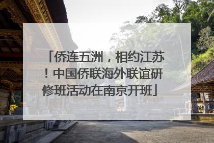 侨连五洲，相约江苏！中国侨联海外联谊研修班活动在南京开班