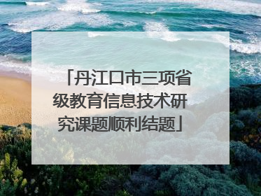 丹江口市三项省级教育信息技术研究课题顺利结题