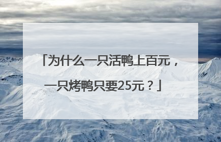 为什么一只活鸭上百元，一只烤鸭只要25元？