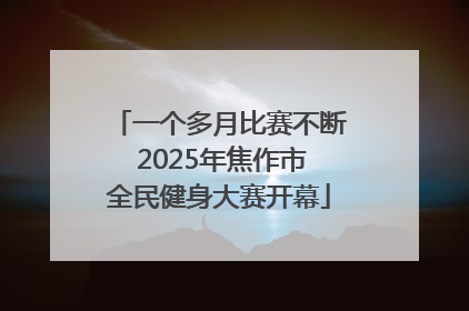 一个多月比赛不断 2025年焦作市全民健身大赛开幕