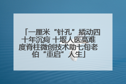 一厘米“针孔”撬动四十年沉疴 十堰人医高难度脊柱微创技术助七旬老伯“重启”人生
