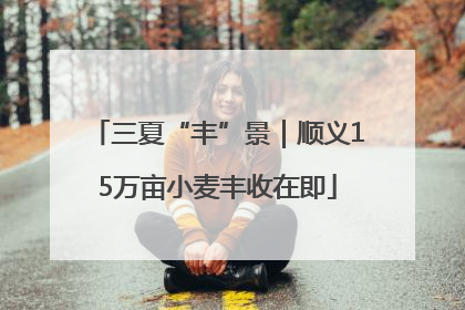 三夏“丰”景｜顺义15万亩小麦丰收在即
