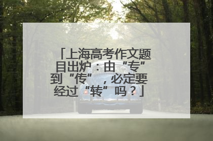 上海高考作文题目出炉：由“专”到“传”，必定要经过“转”吗？