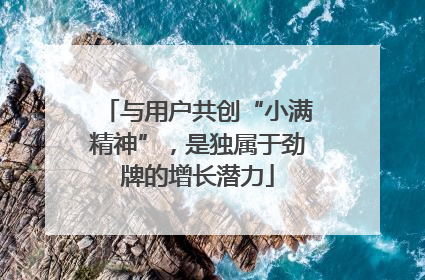 与用户共创“小满精神”，是独属于劲牌的增长潜力