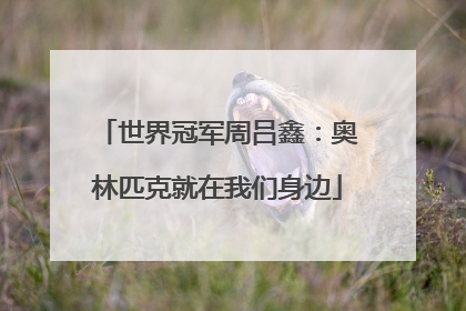 世界冠军周吕鑫：奥林匹克就在我们身边