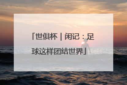 世俱杯｜闲记：足球这样团结世界