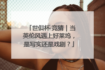 世俱杯·竞猜｜当英伦风遇上好莱坞，是写实还是戏剧？