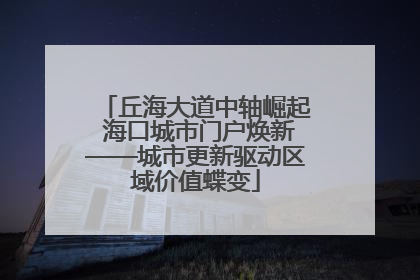 丘海大道中轴崛起 海口城市门户焕新——城市更新驱动区域价值蝶变
