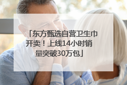东方甄选自营卫生巾开卖！上线14小时销量突破30万包