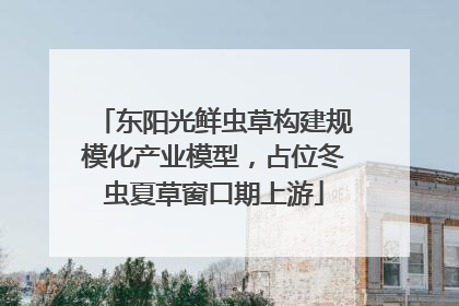 东阳光鲜虫草构建规模化产业模型，占位冬虫夏草窗口期上游