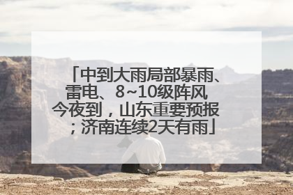 中到大雨局部暴雨、雷电、8~10级阵风今夜到，山东重要预报；济南连续2天有雨