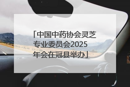 中国中药协会灵芝专业委员会2025年会在冠县举办