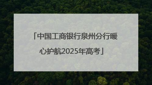 中国工商银行泉州分行暖心护航2025年高考
