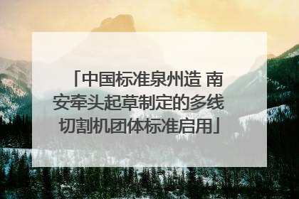 中国标准泉州造 南安牵头起草制定的多线切割机团体标准启用