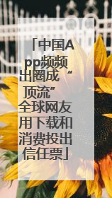 中国App频频出圈成“顶流” 全球网友用下载和消费投出信任票