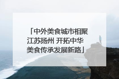 中外美食城市相聚江苏扬州 开拓中华美食传承发展新路