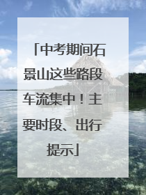 中考期间石景山这些路段车流集中！主要时段、出行提示