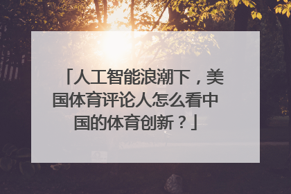 人工智能浪潮下，美国体育评论人怎么看中国的体育创新？