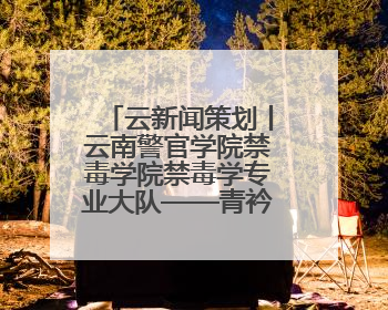 云新闻策划丨云南警官学院禁毒学院禁毒学专业大队——青衿之志辉映警徽