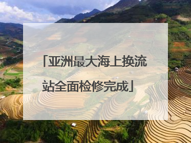 亚洲最大海上换流站全面检修完成