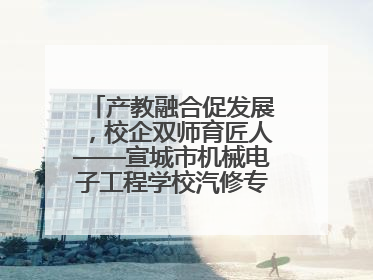 产教融合促发展，校企双师育匠人——宣城市机械电子工程学校汽修专业“双师”教学月活动收官