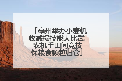 亳州举办小麦机收减损技能大比武 农机手田间竞技保粮食颗粒归仓