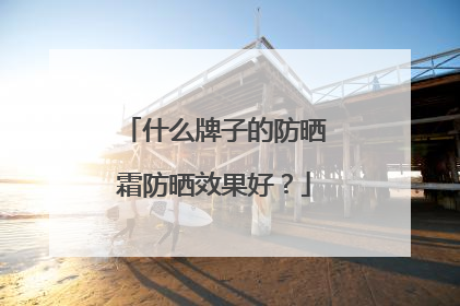 什么牌子的防晒霜防晒效果好?