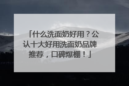 什么洗面奶好用？公认十大好用洗面奶品牌推荐，口碑爆棚！