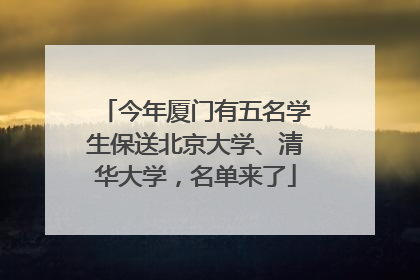 今年厦门有五名学生保送北京大学、清华大学，名单来了