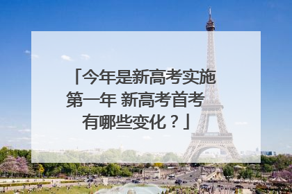 今年是新高考实施第一年 新高考首考有哪些变化？