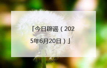 今日辟谣（2025年6月20日）