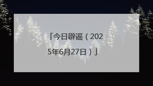 今日辟谣（2025年6月27日）