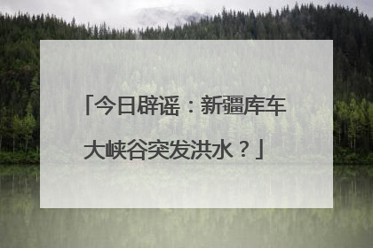 今日辟谣：新疆库车大峡谷突发洪水？