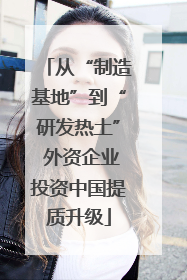 从“制造基地”到“研发热土” 外资企业投资中国提质升级