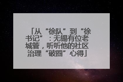从“徐队”到“徐书记”：无锡有位老城管，听听他的社区治理“破圈”心得