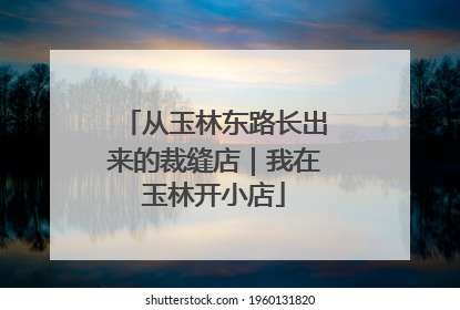 从玉林东路长出来的裁缝店｜我在玉林开小店