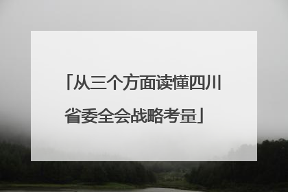 从三个方面读懂四川省委全会战略考量