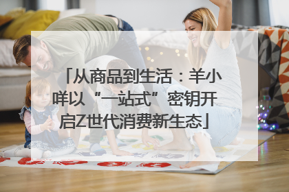 从商品到生活：羊小咩以“一站式”密钥开启Z世代消费新生态