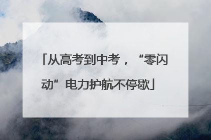 从高考到中考，“零闪动”电力护航不停歇