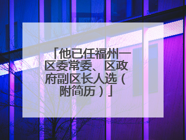 他已任福州一区委常委、区政府副区长人选（附简历）