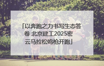 以奔跑之力书写生态答卷 北京建工2025密云马拉松鸣枪开跑